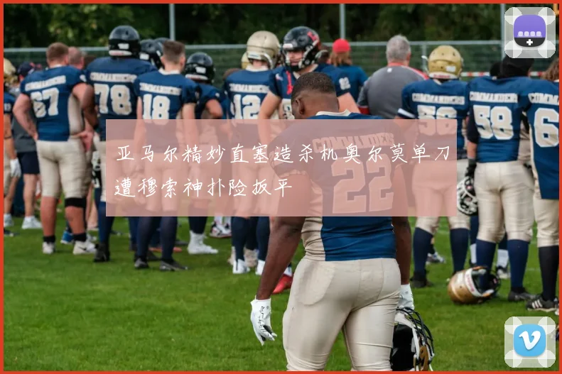 亚马尔精妙直塞造杀机奥尔莫单刀遭穆索神扑险扳平
