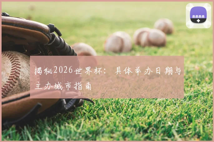 揭秘2026世界杯：具体举办日期与主办城市指南