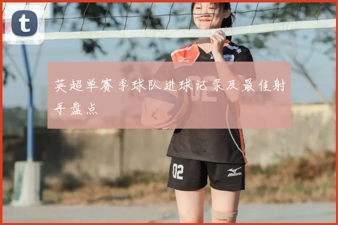 英超单赛季球队进球记录及最佳射手盘点