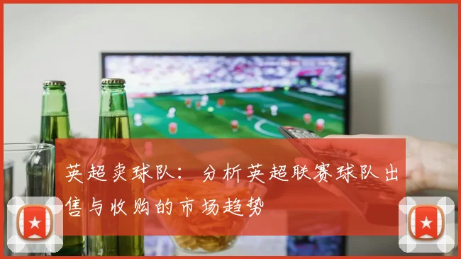英超卖球队:分析英超联赛球队出售与收购的市场趋势