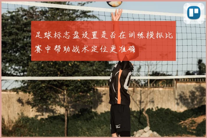 足球标志盘设置是否在训练模拟比赛中帮助战术定位更准确