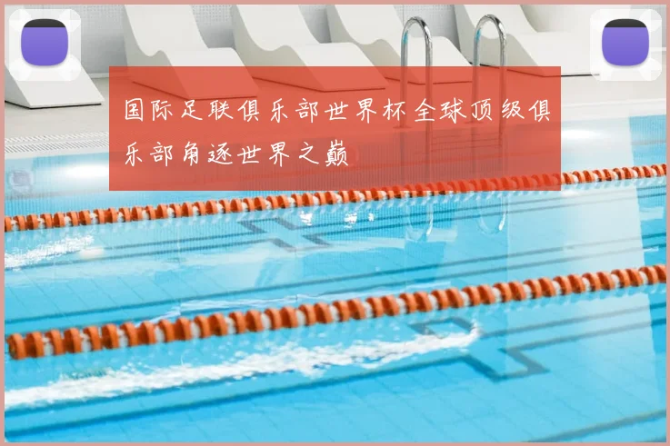 国际足联俱乐部世界杯全球顶级俱乐部角逐世界之巅