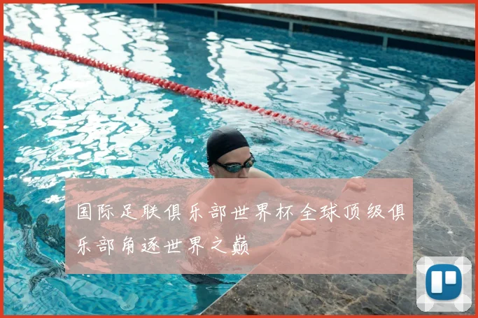 国际足联俱乐部世界杯全球顶级俱乐部角逐世界之巅