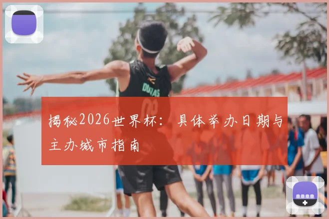 揭秘2026世界杯：具体举办日期与主办城市指南