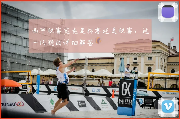 西甲联赛究竟是杯赛还是联赛，这一问题的详细解答