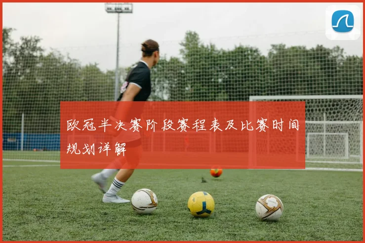 欧冠半决赛阶段赛程表及比赛时间规划详解